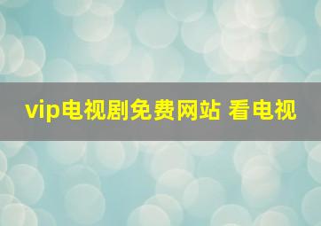 vip电视剧免费网站 看电视